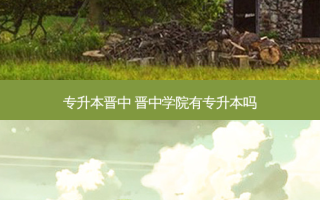 专升本晋中 晋中学院有专升本吗