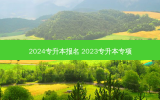 2024专升本报名 2023专升本专项
