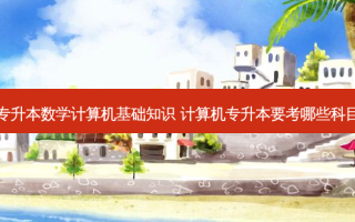 专升本数学计算机基础知识 计算机专升本要考哪些科目