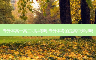 专升本高一高二可以考吗 专升本考的是高中知识吗