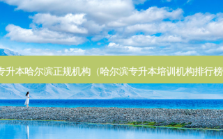 专升本哈尔滨正规机构（哈尔滨专升本培训机构排行榜）