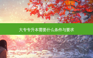 大专专升本需要什么条件与要求