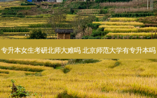 专升本女生考研北师大难吗 北京师范大学有专升本吗