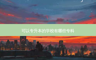 可以专升本的学校有哪些专科