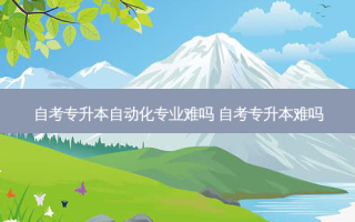 自考专升本自动化专业难吗 自考专升本难吗
