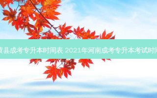 内黄县成考专升本时间表 2021年河南成考专升本考试时间表