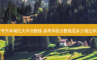 成考专升本湖北大学分数线 成考录取分数线是多少通过率高吗