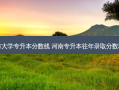 开封市大学专升本分数线 河南专升本往年录取分数和院校