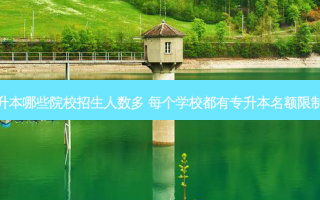 专升本哪些院校招生人数多 每个学校都有专升本名额限制么