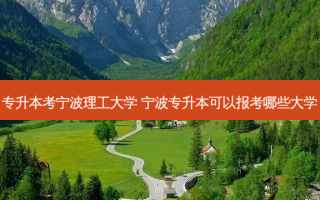 专升本考宁波理工大学 宁波专升本可以报考哪些大学