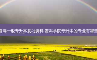 普洱一般专升本复习资料 普洱学院专升本的专业有哪些