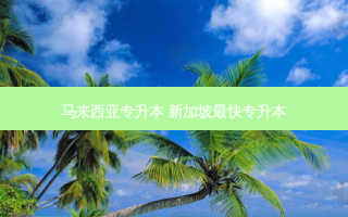 马来西亚专升本 新加坡 *** 快专升本