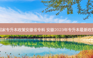国家专升本政策安徽省专科 安徽2023年专升本 *** 新政策