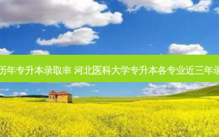 医科大学历年专升本录取率 河北医科大学专升本各专业近三年录取分数线
