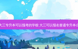 大三专升本可以报考的学校 大三可以报名普通专升本么