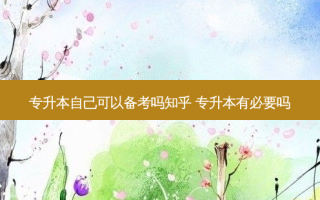 专升本自己可以备考吗知乎 专升本有必要吗