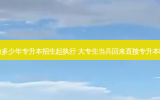 自多少年专升本招生起执行 大专生当兵回来直接专升本吗