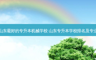山东 *** 好的专升本机械学校 山东专升本学校排名及专业