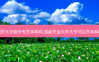 国开大学能中专升本科吗 国家开放大学大专可以升本科吗