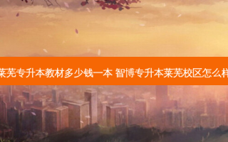 莱芜专升本教材多少钱一本 智博专升本莱芜校区怎么样