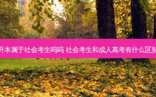 专升本属于社会考生吗吗 社会考生和成人高考有什么区别呀