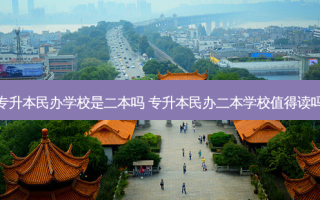 专升本民办学校是二本吗 专升本民办二本学校值得读吗