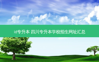 id专升本 四川专升本学校招生网址汇总