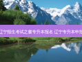 辽宁招生考试之窗专升本报名 辽宁专升本申报