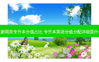 福建新闻类专升本分值占比 专升本英语分值分配详细是什么呢