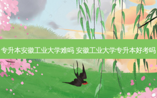 专升本安徽工业大学难吗 安徽工业大学专升本好考吗