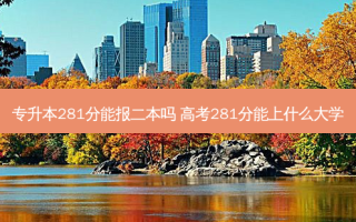专升本281分能报二本吗 高考281分能上什么大学