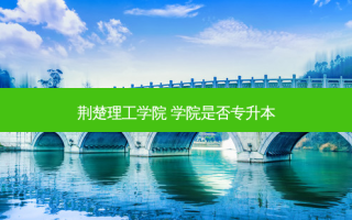 荆楚理工学院 学院是否专升本
