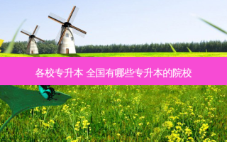 各校专升本 全国有哪些专升本的院校