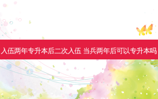 入伍两年专升本后二次入伍 当兵两年后可以专升本吗