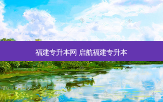 福建专升本网 启航福建专升本