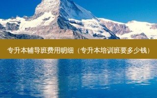 专升本辅导班费用明细（专升本培训班要多少钱）