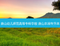 唐山幼儿师范高等专科学校 唐山丰润专升本