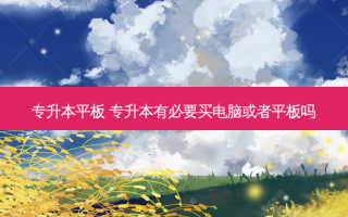 专升本平板 专升本有必要买电脑或者平板吗