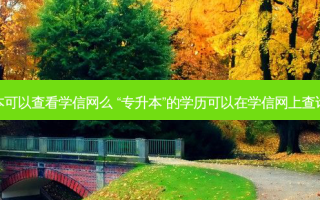 专升本可以查看学信网么 “专升本”的学历可以在学信网上查询到么