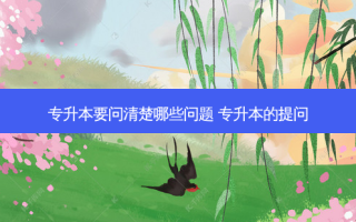专升本要问清楚哪些问题 专升本的提问