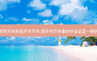 统招专升本和国开专升本 国开专升本拿的毕业证是一样的吗