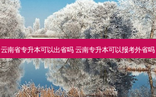 云南省专升本可以出省吗 云南专升本可以报考外省吗
