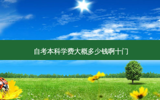 自考本科学费大概多少钱啊十门