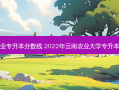 云南农学专业专升本分数线 2022年云南农业大学专升本录取分数线