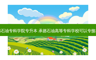 承德石油专科学院专升本 承德石油高等专科学校可以专接本吗