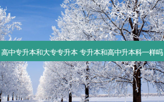 高中专升本和大专专升本 专升本和高中升本科一样吗