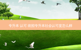 专升本 认可 统招专升本社会认可度怎么样
