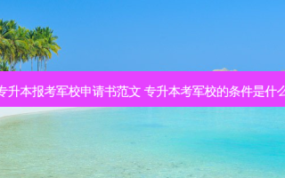 专升本报考军校申请书范文 专升本考军校的条件是什么