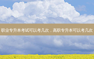 职业专升本考试可以考几次，高职专升本可以考几次