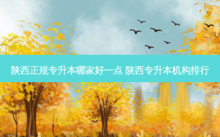 陕西正规专升本哪家好一点 陕西专升本机构排行